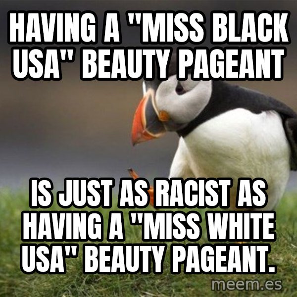 Unpopular Opinion Puffin meme: Having a "Miss BLACK USA" Beauty Pageant / Is just as racist as having a "Miss white USA" beauty pageant.