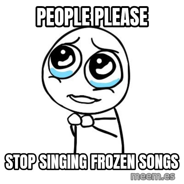 pleaseguy  meme: people please / stop singing frozen songs