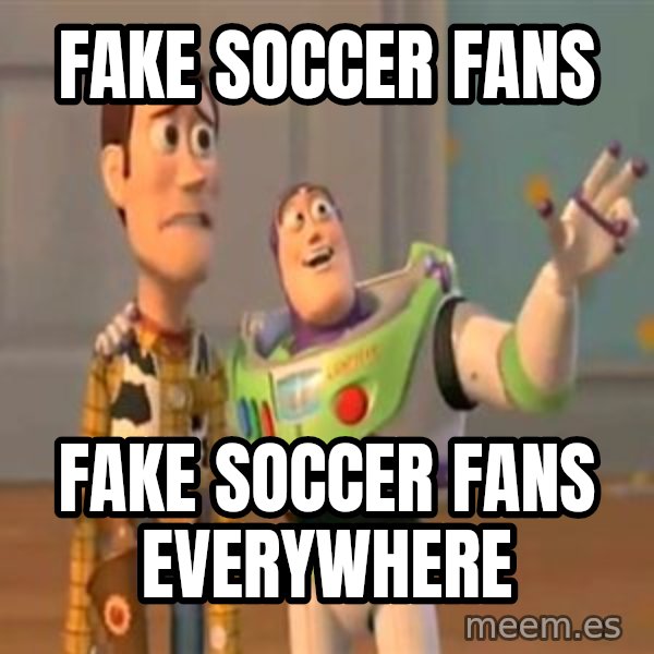 X, X Everywhere  meme: Fake soccer fans / Fake soccer Fans everywhere