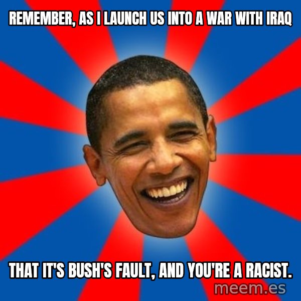 Obama meme: Remember, as I launch us into a war with Iraq / That it's Bush's fault, and you're a racist.