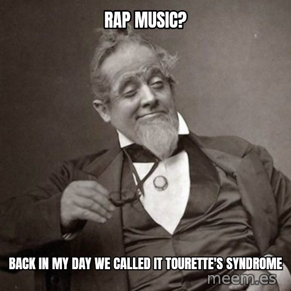 1889 [10] guy meme: rap music? / back in my day we called it Tourette's syndrome