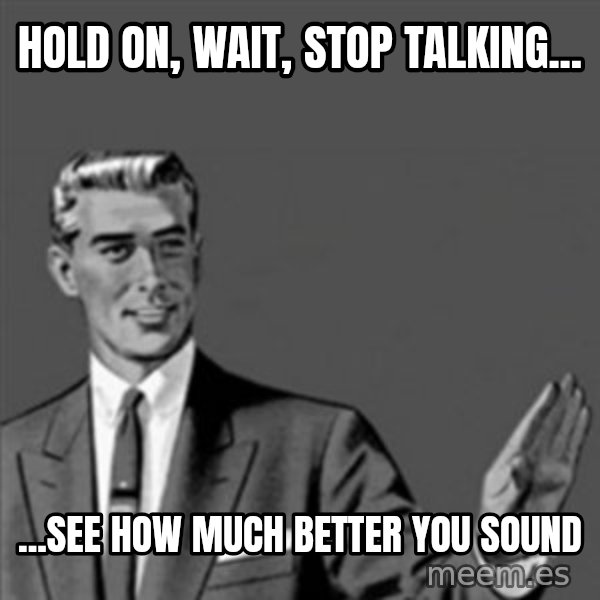 Correction Guy meme: Hold on, wait, stop talking... / ...see how much better you sound