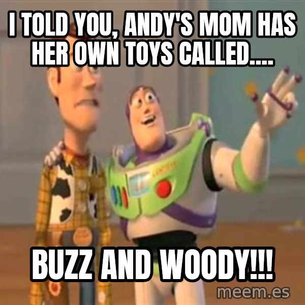 X, X Everywhere  meme: i told you, andy's mom has her own toys called.... / buzz and woody!!!