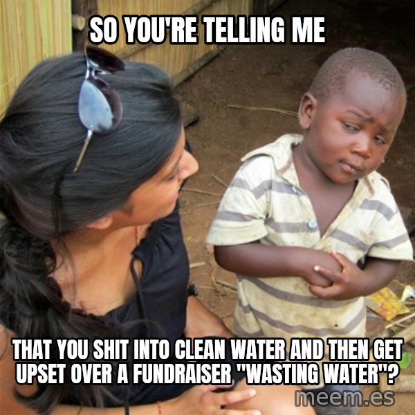So You're Telling me meme: So You're Telling me / that you shit into clean water and then get upset over a fundraiser "wasting water"?