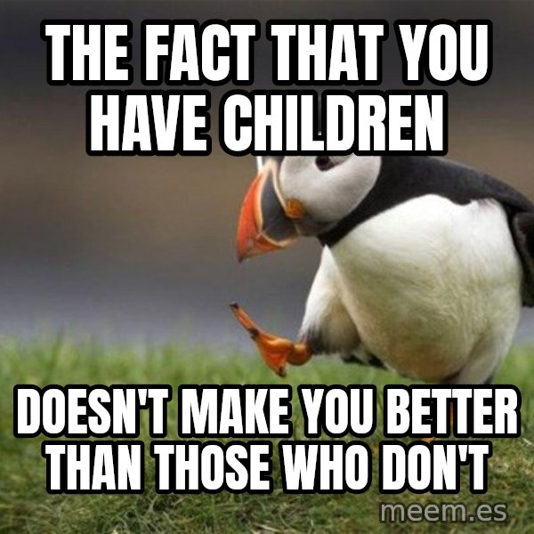 Unpopular Opinion Puffin meme: The fact that you have children / doesn't make you better than those who don't