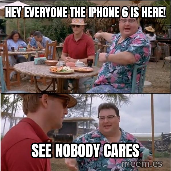 See? Nobody Cares meme: hey everyone the iphone 6 is here! / See nobody cares