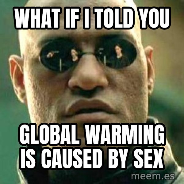 What if I told you / Matrix Morpheus meme: what if i told you / global warming is caused by sex