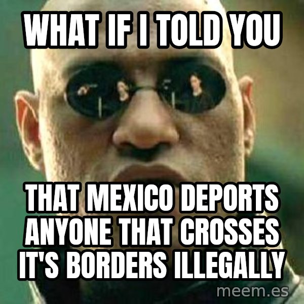 What if I told you / Matrix Morpheus meme: What if I told you / That Mexico deports anyone that crosses it's borders illegally