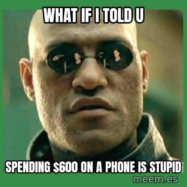 Matrix Morpheus meme: what if i told u / spending $600 on a phone is stupid