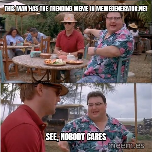 See? Nobody Cares meme: This man has the trending meme in memegenerator.net / See, nobody cares