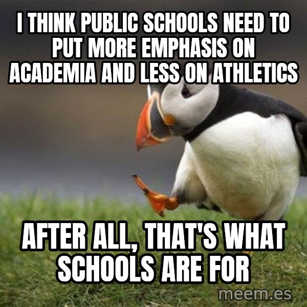 Unpopular Opinion Puffin meme: I think public schools need to put more emphasis on academia and less on athletics / After all, that's what schools are for