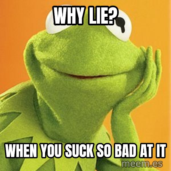 Kermit the frog meme: Why lie? / When you suck so bad at it