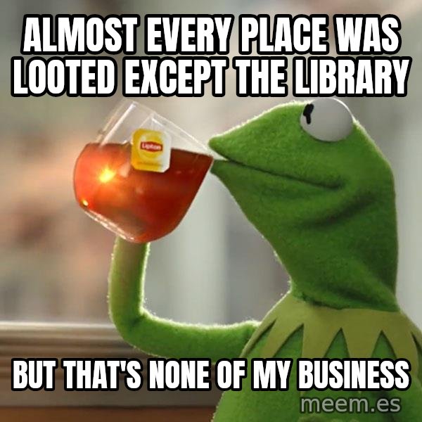 Kermit The Frog Drinking Tea meme: Almost Every place was looted except the library / But that's none of my business