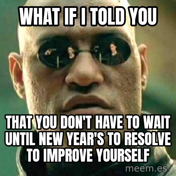What if I told you / Matrix Morpheus meme: What if I told you / That you don't have to wait until New Year's to resolve to improve yourself