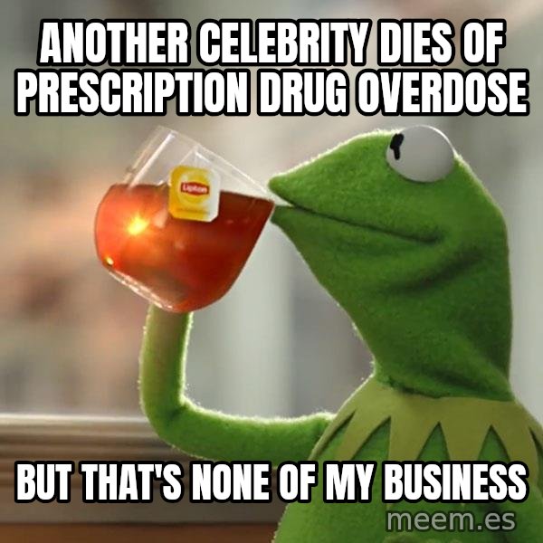 Kermit The Frog Drinking Tea meme: Another celebrity dies of prescription drug overdose / But that's none of my business