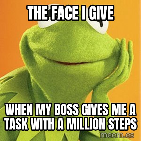 Kermit the frog meme: The Face I Give / When my boss gives me a task with a million steps