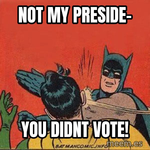 batman slap robin meme: not my preside- / you didnt vote!