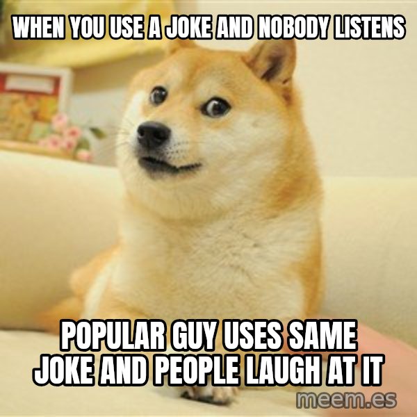 so doge meme: when you use a joke and nobody listens / popular guy uses same joke and people laugh at it