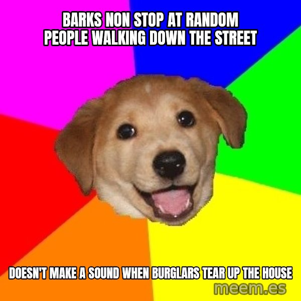 Advice Dog meme: Barks non stop at random people walking down the street / doesn't make a sound when burglars tear up the house