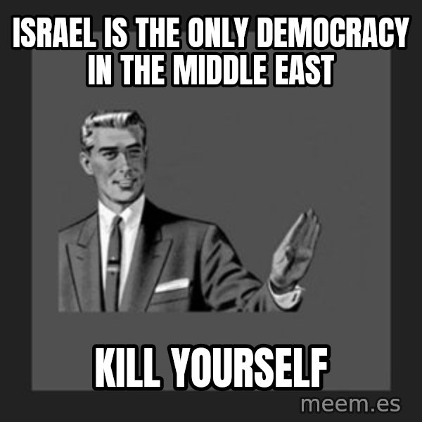 kill yourself guy meme: Israel Is the only democracy in the Middle East / Kill yourself