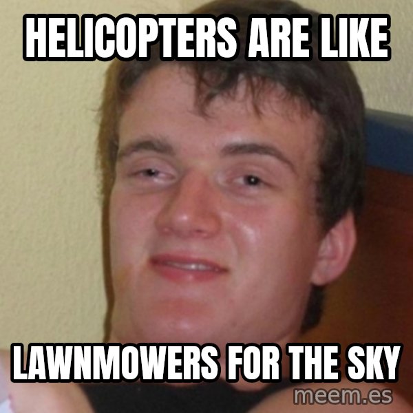 Stoner Stanley meme: HelIcopTers are like / Lawnmowers for the sky