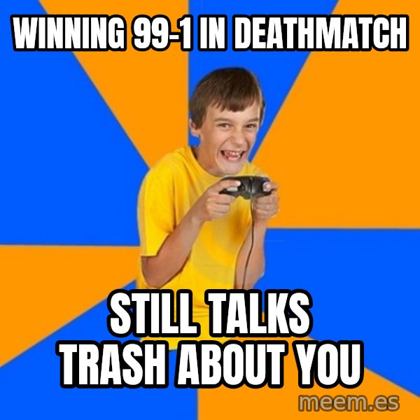 Annoying Gamer Kid meme: Winning 99-1 in deathmatch / Still talks trash about you