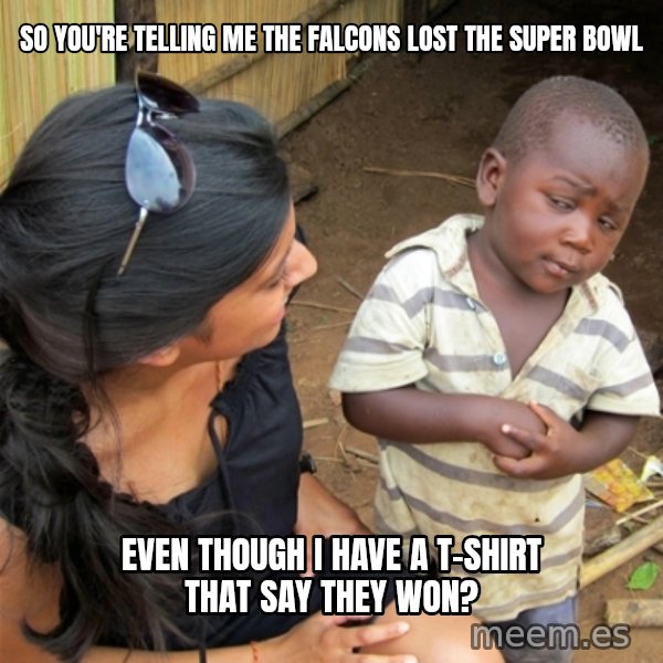 So You're Telling me meme: So you're telling me the falcons lost the Super bowl / even though i have a t-shirt that say they won?
