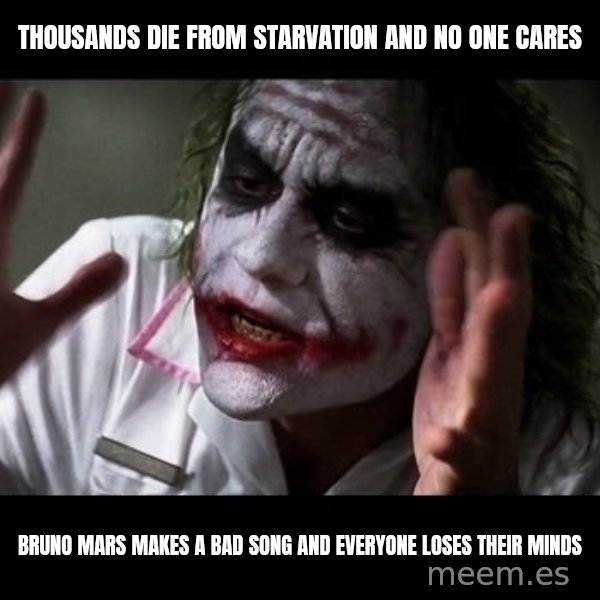joker mind loss meme: Thousands die frOm starvation and no one cares / Bruno mars makes a bad song and everyone loses their minds