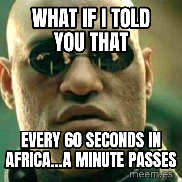 What If I Told You meme: what if i told you that / every 60 seconds in africa...a minute passes
