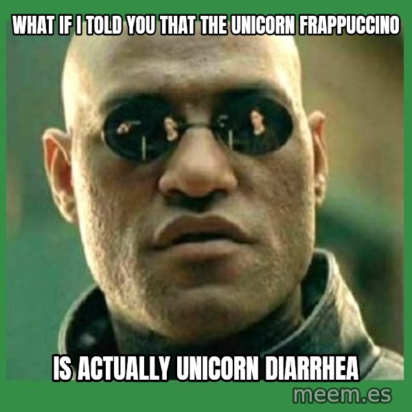 Matrix Morpheus meme: What if I told you that the unicorn frappuccino / Is actually unicorn diarrhea