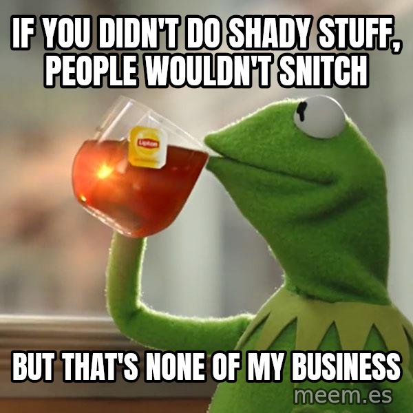 Kermit The Frog Drinking Tea meme: If you didn't do shady stuff, people wouldn't snitch / But that's none of my business