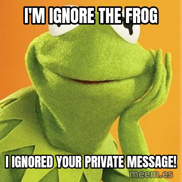 Kermit the frog meme: I'm Ignore the Frog / I ignored your private message!