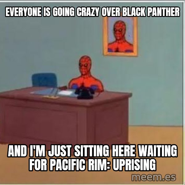Spiderman Desk meme: everyone is going crazy over black panther / and i'm just sitting here waiting for pacific rim: uprising