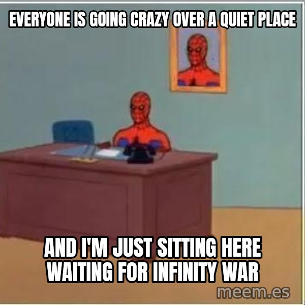 Spiderman Desk meme: everyone is going crazy over a quiet place / and i'm just sitting here waiting for infinity war