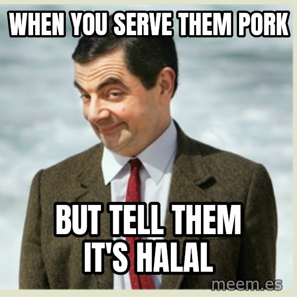 MR bean meme: when you serve them pork / but tell them it's halal
