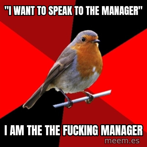 Retail Robin meme: "i want to speak to the manager" / I am the the fucking manager