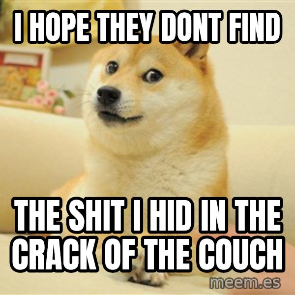 so doge meme: i hope they dont find / the shit i hid in the crack of the couch