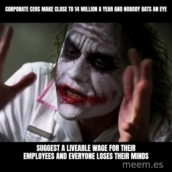 joker mind loss meme: Corporate CEOs make close to 14 million a year and nobody bats an eye / Suggest a liveable wage for their employees and everyone loses their minds