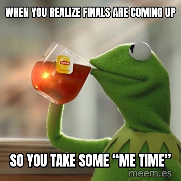 Kermit The Frog Drinking Tea meme: When you realize finals are coming up / So you take some “me time”