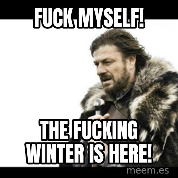 Winter is Coming meme: Fuck myself! / The fucking winter is here!