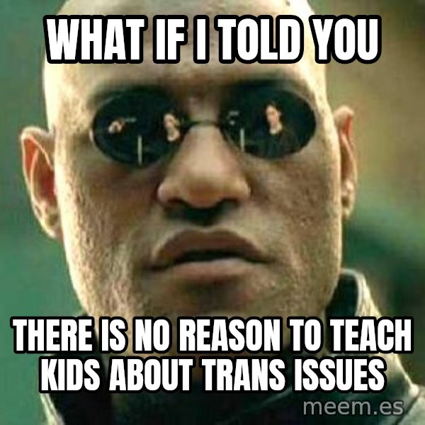 What if I told you / Matrix Morpheus meme: What if I told you / there is no reason to teach kids about trans issues