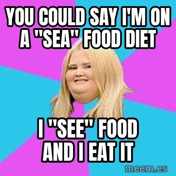 Fat Girl meme: you could say i'm on a "sea" food diet / i "see" food and i eat it