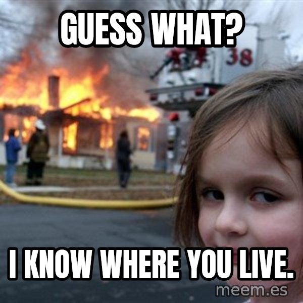 Disaster Girl meme: guess what? / i know where you live.