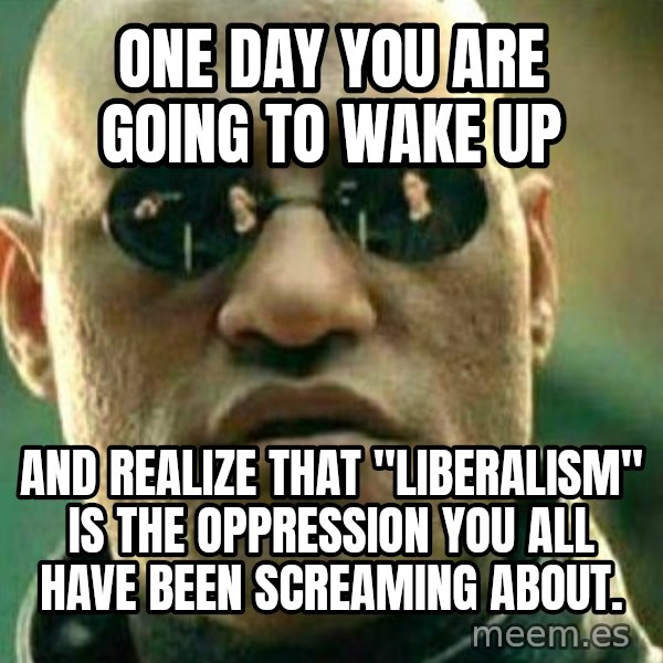What If I Told You meme: One day you are going to wake up / And realize that "liberalism" is the oppression you all have been screaming about.