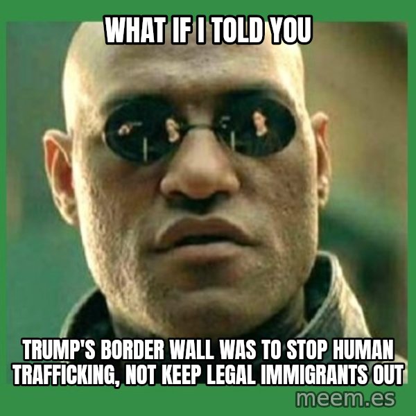 Matrix Morpheus meme: what if i told you / trump's border wall was to stop human trafficking, not keep legal immigrants out
