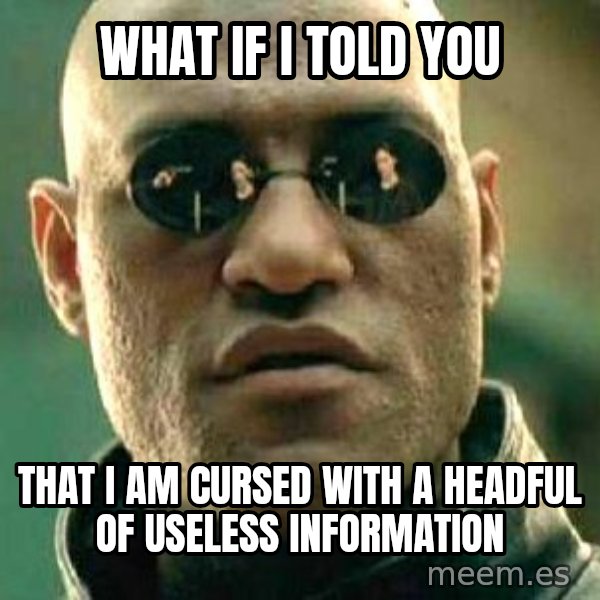 What if I told you / Matrix Morpheus meme: What if I told you / That I am cursed with a headful of useless information