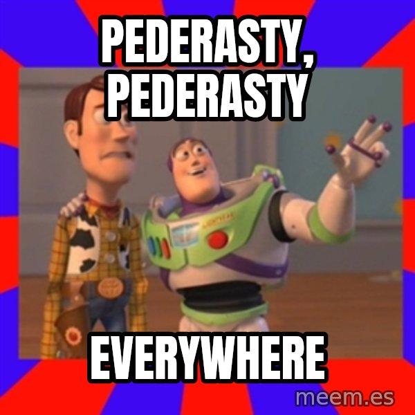 X, X Everywhere  meme: PEDERASTY, PEDERASTY / EVERYWHERE