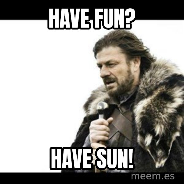 Winter is Coming meme: Have fun? / Have sun!