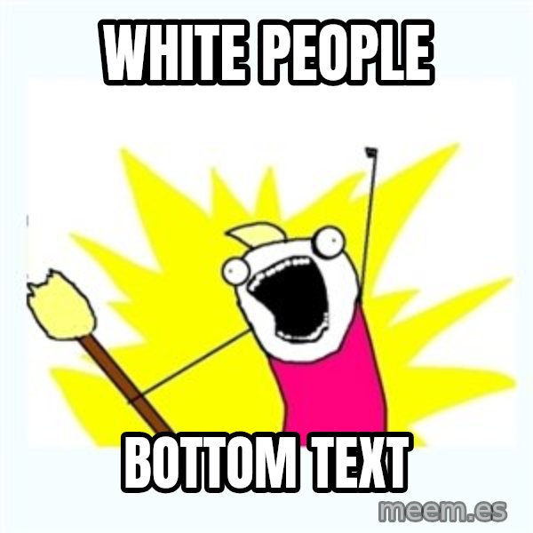 All the things meme: White People / Bottom Text