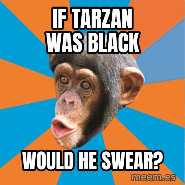Stupid Monkey meme: If Tarzan was black / would he swear?